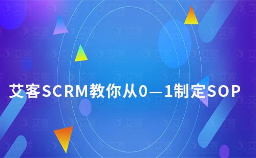 艾客SCRM教你从0—1制定可执行SOP