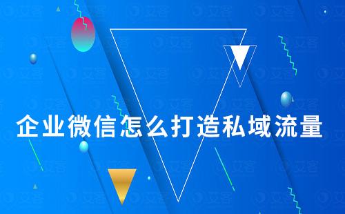 企业微信怎么打造私域流量