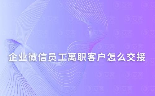 企业微信员工离职客户怎么交接