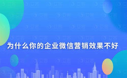 为什么你的企业微信营销效果不好