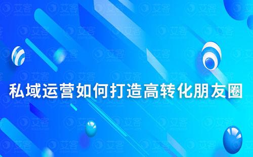 私域运营如何打造高转化朋友圈