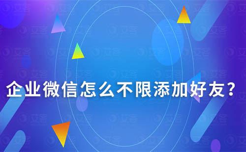 企业微信怎么不限添加好友