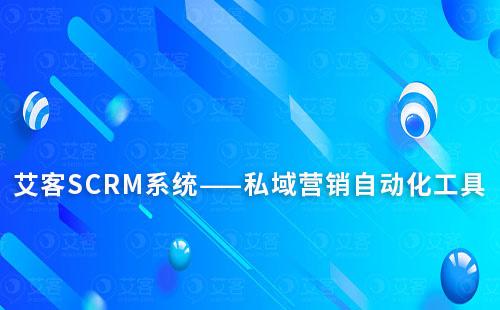 艾客SCRM系统——私域营销自动化工具