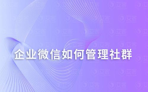 企业微信如何管理社群