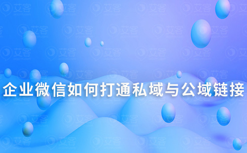 企业微信如何打通私域流量与公域流量的连接