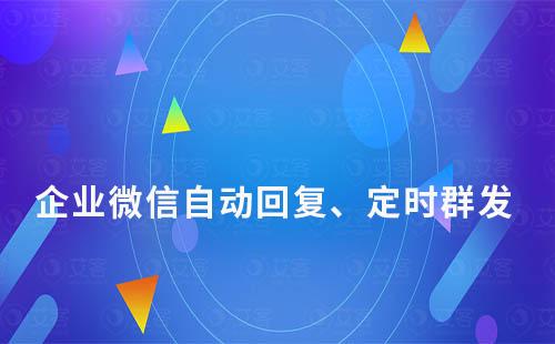 企业微信自动回复、定时群发怎么实现