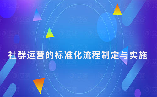 详解SOP：社群运营的标准化流程制定与实施